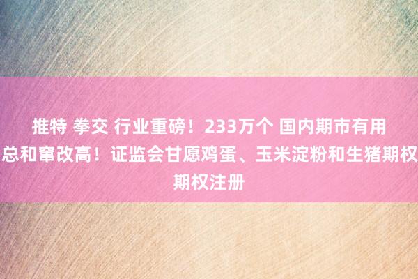 推特 拳交 行业重磅！233万个 国内期市有用客户总和窜改高！证监会甘愿鸡蛋、玉米淀粉和生猪期权注册