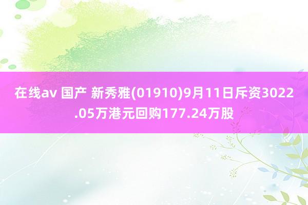 在线av 国产 新秀雅(01910)9月11日斥资3022.05万港元回购177.24万股