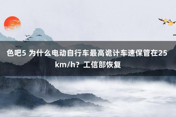 色吧5 为什么电动自行车最高诡计车速保管在25 km/h？工信部恢复