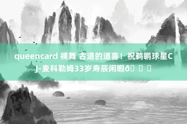 queencard 裸舞 古道的道喜！祝鹈鹕球星CJ-麦科勒姆33岁寿辰闲暇🎂