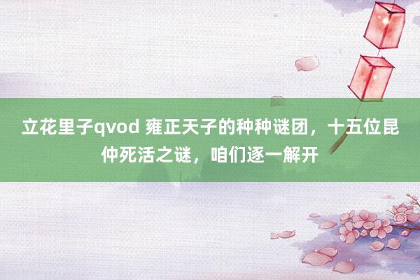 立花里子qvod 雍正天子的种种谜团，十五位昆仲死活之谜，咱们逐一解开