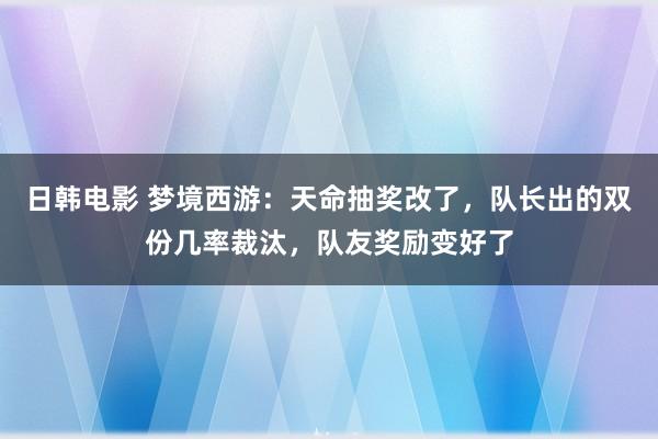 日韩电影 梦境西游：天命抽奖改了，队长出的双份几率裁汰，队友奖励变好了