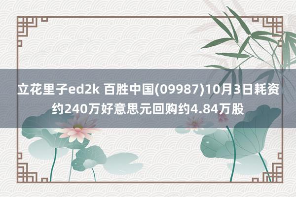 立花里子ed2k 百胜中国(09987)10月3日耗资约240万好意思元回购约4.84万股