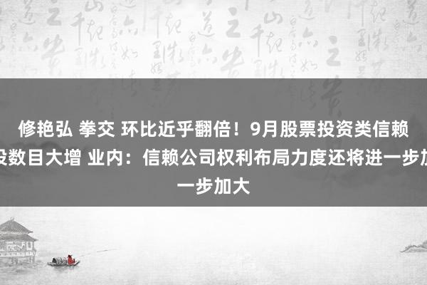 修艳弘 拳交 环比近乎翻倍！9月股票投资类信赖建设数目大增 业内：信赖公司权利布局力度还将进一步加大