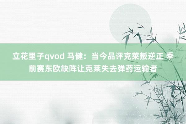 立花里子qvod 马健：当今品评克莱叛逆正 季前赛东欧缺阵让克莱失去弹药运输者