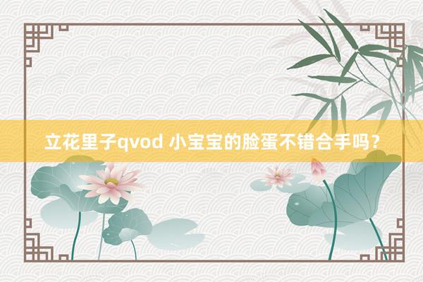 立花里子qvod 小宝宝的脸蛋不错合手吗？