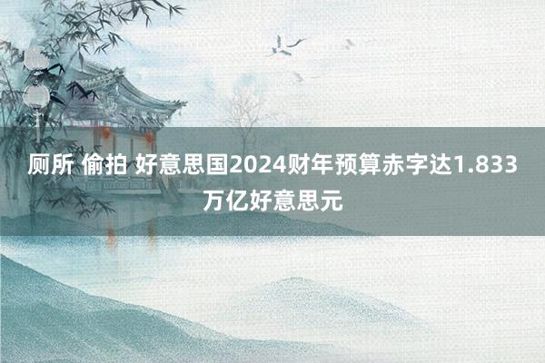 厕所 偷拍 好意思国2024财年预算赤字达1.833万亿好意思元