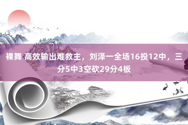 裸舞 高效输出难救主，刘泽一全场16投12中，三分5中3空砍29分4板