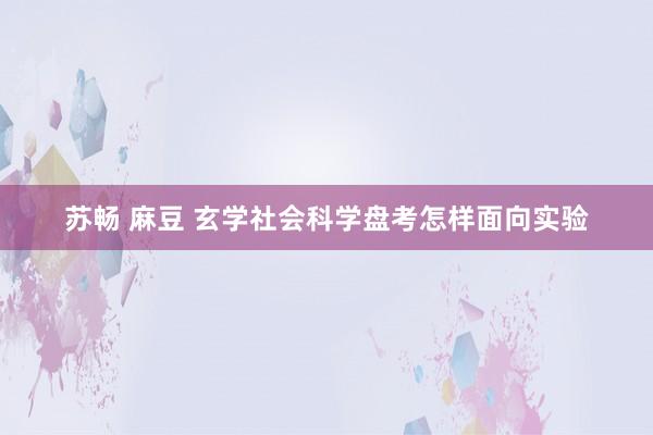 苏畅 麻豆 玄学社会科学盘考怎样面向实验