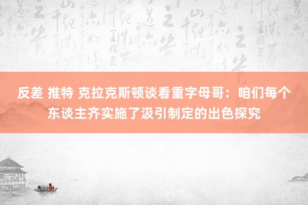 反差 推特 克拉克斯顿谈看重字母哥：咱们每个东谈主齐实施了汲引制定的出色探究