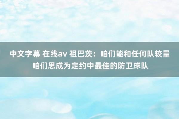 中文字幕 在线av 祖巴茨：咱们能和任何队较量 咱们思成为定约中最佳的防卫球队