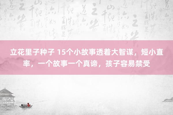 立花里子种子 15个小故事透着大智谋，短小直率，一个故事一个真谛，孩子容易禁受