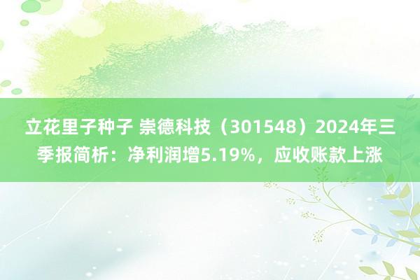 立花里子种子 崇德科技（301548）2024年三季报简析：净利润增5.19%，应收账款上涨