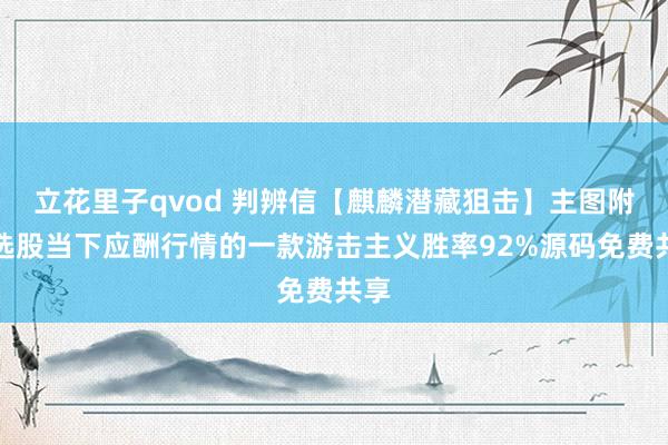 立花里子qvod 判辨信【麒麟潜藏狙击】主图附图选股当下应酬行情的一款游击主义胜率92%源码免费共享