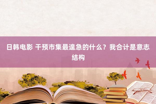 日韩电影 干预市集最遑急的什么？我合计是意志结构