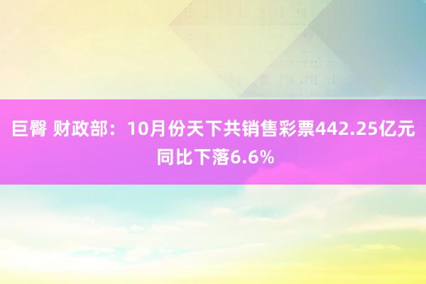 巨臀 财政部：10月份天下共销售彩票442.25亿元 同比下落6.6%