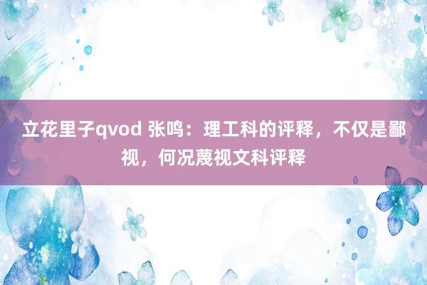 立花里子qvod 张鸣：理工科的评释，不仅是鄙视，何况蔑视文科评释