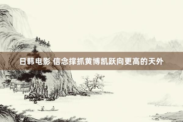 日韩电影 信念撑抓黄博凯跃向更高的天外