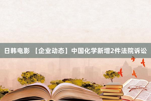 日韩电影 【企业动态】中国化学新增2件法院诉讼