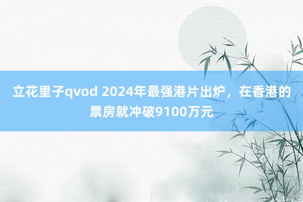 立花里子qvod 2024年最强港片出炉，在香港的票房就冲破9100万元