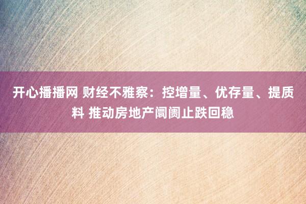 开心播播网 财经不雅察：控增量、优存量、提质料 推动房地产阛阓止跌回稳