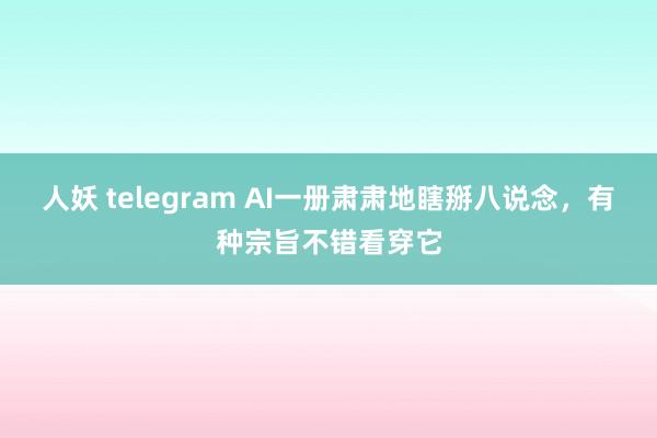 人妖 telegram AI一册肃肃地瞎掰八说念，有种宗旨不错看穿它