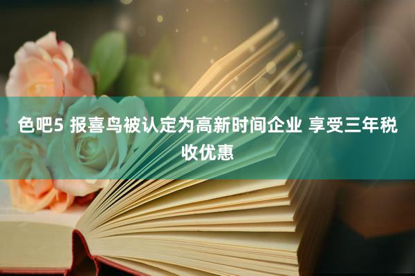 色吧5 报喜鸟被认定为高新时间企业 享受三年税收优惠