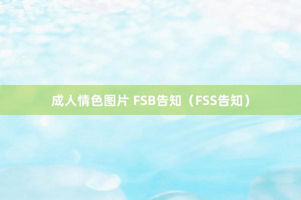 成人情色图片 FSB告知（FSS告知）