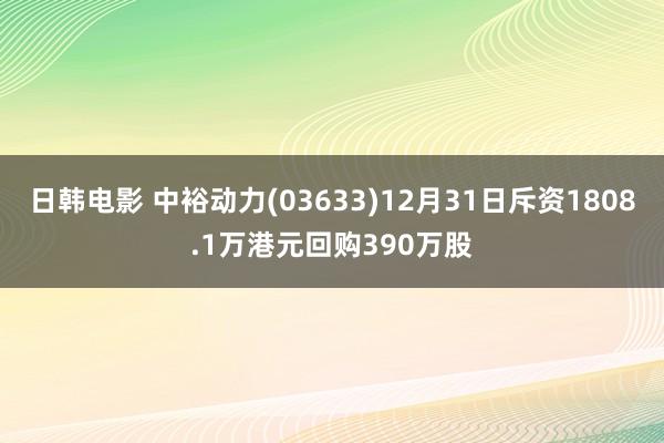 日韩电影 中裕动力(03633)12月31日斥资1808.1万港元回购390万股