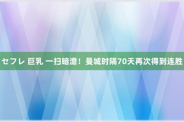 セフレ 巨乳 一扫暗澹！曼城时隔70天再次得到连胜