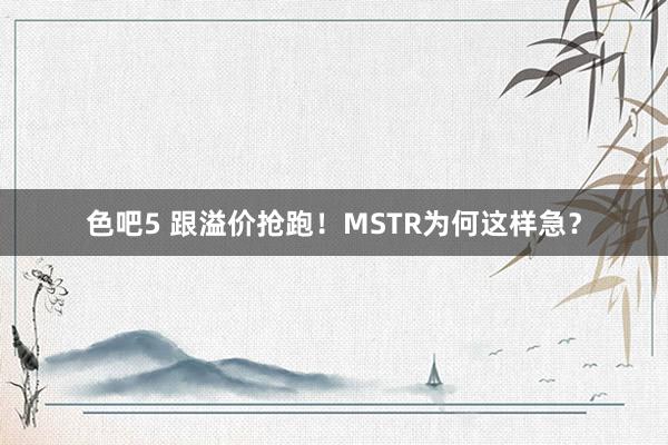 色吧5 跟溢价抢跑！MSTR为何这样急？