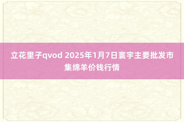 立花里子qvod 2025年1月7日寰宇主要批发市集绵羊价钱行情