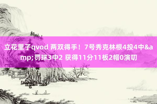 立花里子qvod 两双得手！7号秀克林根4投4中&罚球3中2 获得11分11板2帽0演叨