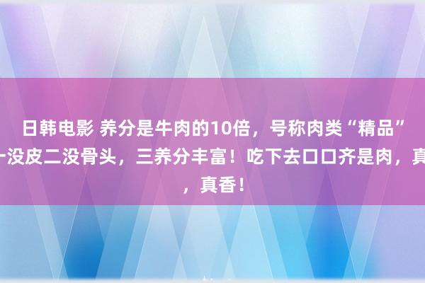 日韩电影 养分是牛肉的10倍，号称肉类“精品”！一没皮二没骨头，三养分丰富！吃下去口口齐是肉，真香！